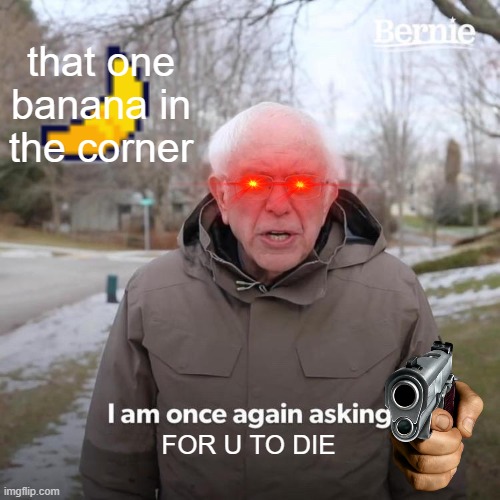 that one banana in the corner FOR U TO DIE | image tagged in memes,bernie i am once again asking for your support | made w/ Imgflip meme maker
