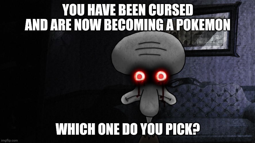 I'm just wondering | YOU HAVE BEEN CURSED AND ARE NOW BECOMING A POKEMON; WHICH ONE DO YOU PICK? | image tagged in squidward suicide | made w/ Imgflip meme maker