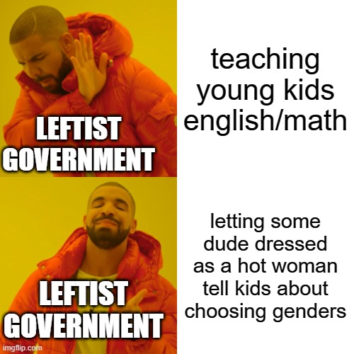 They've taken it too far. | teaching young kids english/math; LEFTIST GOVERNMENT; letting some dude dressed as a hot woman tell kids about choosing genders; LEFTIST GOVERNMENT | image tagged in memes,drake hotline bling | made w/ Imgflip meme maker