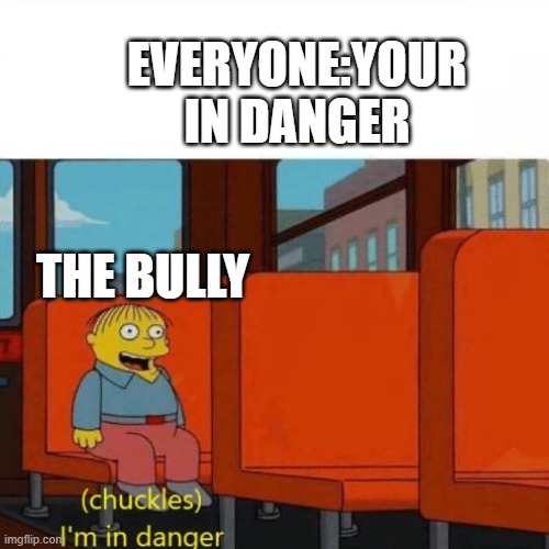 THE BULLY EVERYONE:YOUR IN DANGER | image tagged in chuckles i m in danger | made w/ Imgflip meme maker