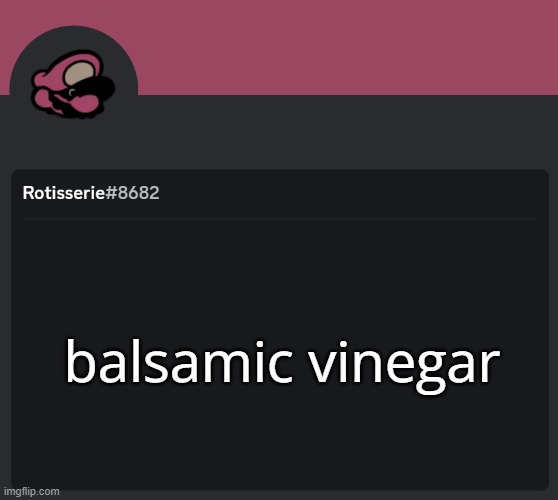 Rotisserie Discord Temp | balsamic vinegar | image tagged in rotisserie discord temp | made w/ Imgflip meme maker