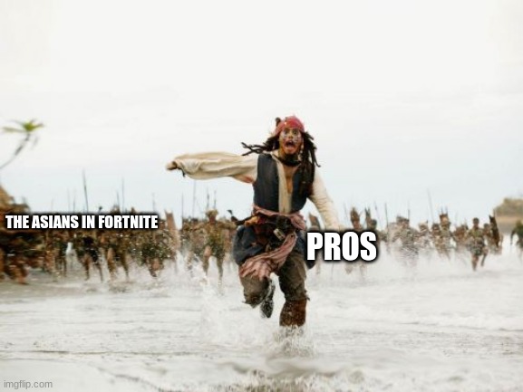 how are they so good | THE ASIANS IN FORTNITE; PROS | image tagged in memes,jack sparrow being chased | made w/ Imgflip meme maker