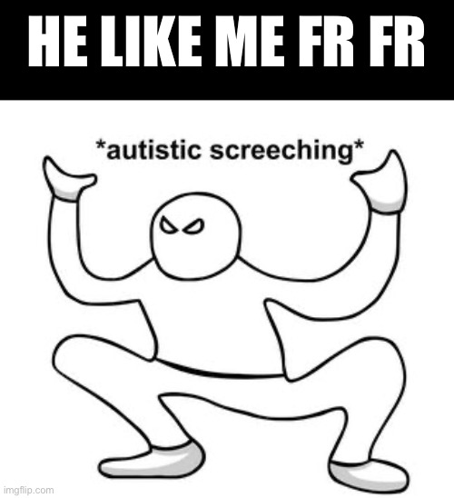 *autistic screeching* | HE LIKE ME FR FR | image tagged in autistic screeching | made w/ Imgflip meme maker