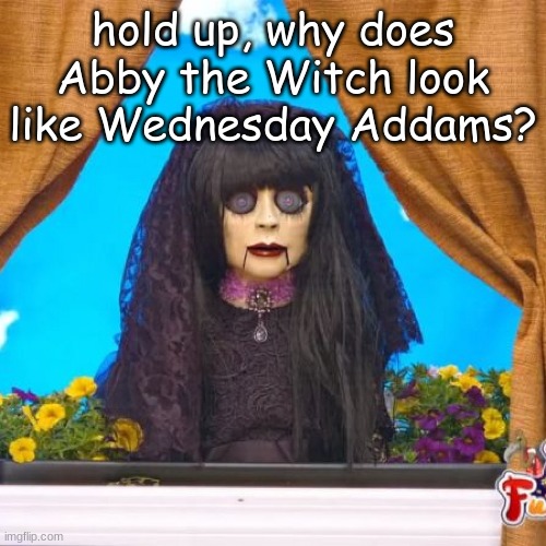 Abby is Bray Wyatt's puppet from firefly funhouse (you know, WWE stuff) | hold up, why does Abby the Witch look like Wednesday Addams? | made w/ Imgflip meme maker