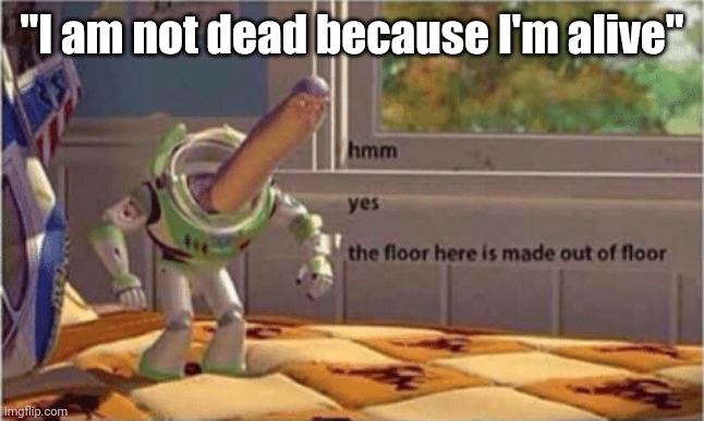 hmm yes the floor here is made out of floor | "I am not dead because I'm alive" | image tagged in hmm yes the floor here is made out of floor | made w/ Imgflip meme maker
