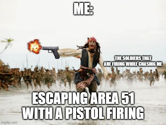 I was captured by the soldiers... I have escaped... | ME:; THE SOLDIERS THAT ARE FIRING WHILE CHASING ME; ESCAPING AREA 51 WITH A PISTOL FIRING | image tagged in memes,jack sparrow being chased | made w/ Imgflip meme maker