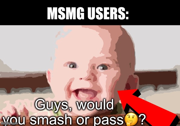 . | MSMG USERS:; Guys, would you smash or pass🤔? | made w/ Imgflip meme maker