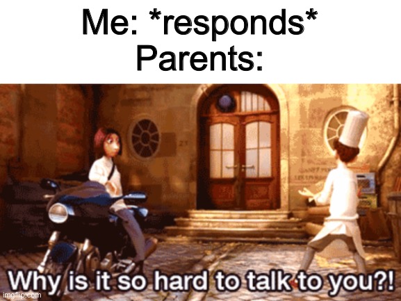 A clever title | Me: *responds*
Parents: | image tagged in memes,funny,ratatouille,parents | made w/ Imgflip meme maker