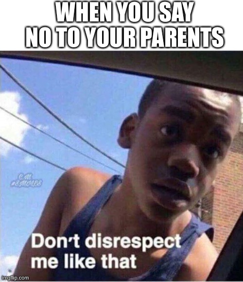 When You Say No To Your Parents | WHEN YOU SAY NO TO YOUR PARENTS | image tagged in don't disrespect me like that,parents,no | made w/ Imgflip meme maker