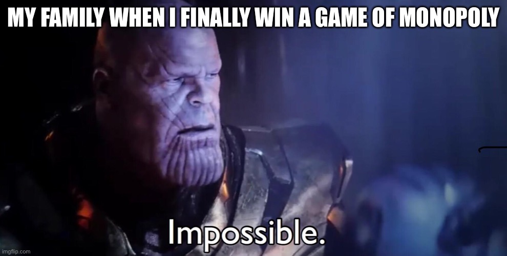 YESS | MY FAMILY WHEN I FINALLY WIN A GAME OF MONOPOLY | image tagged in thanos impossible | made w/ Imgflip meme maker