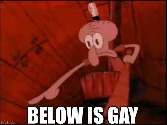 Squidward pointing | BELOW IS GAY | image tagged in squidward pointing | made w/ Imgflip meme maker