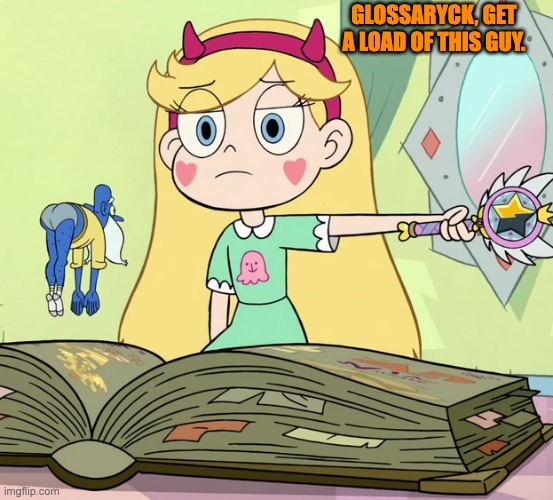 Glossaryck, Get a load of this Guy. | GLOSSARYCK, GET A LOAD OF THIS GUY. | image tagged in svtfoe,star vs the forces of evil,memes,funny,get a load of this guy,star butterfly | made w/ Imgflip meme maker