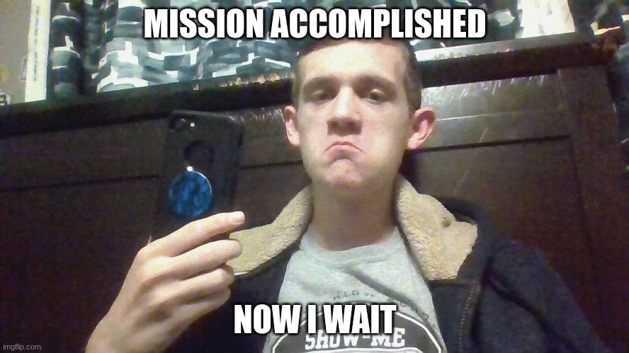 MISSION ACCOMPLISHED; NOW I WAIT | made w/ Imgflip meme maker