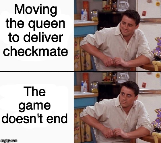 Playing a 1400 be like | Moving the queen to deliver checkmate; The game doesn't end | image tagged in comprehending joey,chess,funny,memes,nocheckers,fun | made w/ Imgflip meme maker