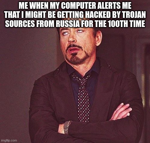 like bruh idc all I have here is memes, they ain't gonna steal crappy memes | ME WHEN MY COMPUTER ALERTS ME THAT I MIGHT BE GETTING HACKED BY TROJAN SOURCES FROM RUSSIA FOR THE 100TH TIME | image tagged in robert downey jr annoyed,hacked,hackers,russia | made w/ Imgflip meme maker
