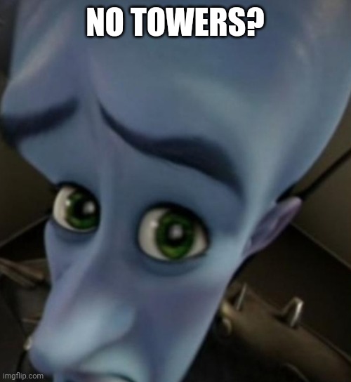 Megamind no bitches | NO TOWERS? | image tagged in megamind no bitches | made w/ Imgflip meme maker