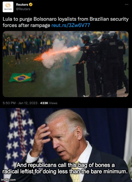Brazil running circles around the US in terms of responding to fascist insurrection. | And republicans call this bag of bones a radical leftist for doing less than the bare minimum. | image tagged in joe biden worries,brazil,donald trump,january 6th,capitol hill | made w/ Imgflip meme maker