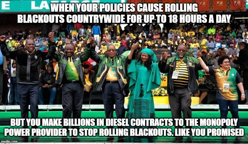 African National Congress winning at life | WHEN YOUR POLICIES CAUSE ROLLING BLACKOUTS COUNTRYWIDE FOR UP TO 18 HOURS A DAY; BUT YOU MAKE BILLIONS IN DIESEL CONTRACTS TO THE MONOPOLY POWER PROVIDER TO STOP ROLLING BLACKOUTS. LIKE YOU PROMISED | made w/ Imgflip meme maker