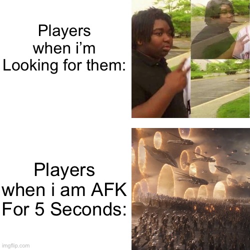 So darn True. So Annoying. | Players when i’m Looking for them:; Players when i am AFK For 5 Seconds: | image tagged in gaming,memes,funny,relatable memes,video games,player | made w/ Imgflip meme maker