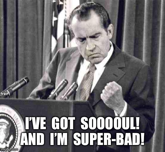 Nixon Soul | I’VE  GOT  SOOOOUL!
AND  I’M  SUPER-BAD! | image tagged in nixon soul | made w/ Imgflip meme maker