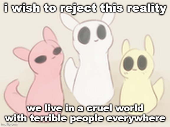 fellow gamers | i wish to reject this reality; we live in a cruel world with terrible people everywhere | image tagged in fellow gamers | made w/ Imgflip meme maker