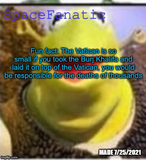 Ye Olde Announcements | Fun fact: The Vatican is so small if you took the Burj Khalifa and laid it on top of the Vatican, you would be responsible for the deaths of thousands | image tagged in spacefanatic announcement temp | made w/ Imgflip meme maker