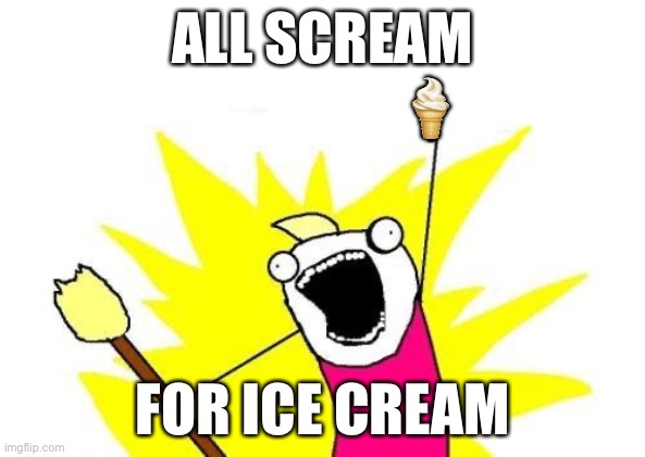 Untitled meme | ALL SCREAM; 🍦; FOR ICE CREAM | image tagged in memes,x all the y,ice cream | made w/ Imgflip meme maker