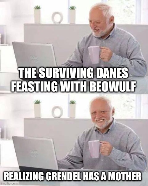Grendel’s mother | THE SURVIVING DANES FEASTING WITH BEOWULF; REALIZING GRENDEL HAS A MOTHER | image tagged in memes,hide the pain harold,grendel,beowulf,old english,literature | made w/ Imgflip meme maker