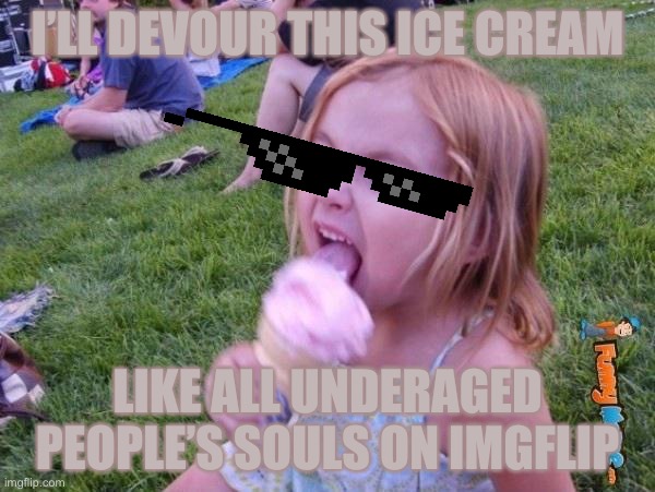Read the imgflip TOS | I’LL DEVOUR THIS ICE CREAM; LIKE ALL UNDERAGED PEOPLE’S SOULS ON IMGFLIP | image tagged in this ice cream tastes like your soul | made w/ Imgflip meme maker
