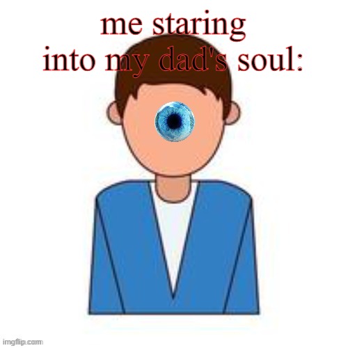 [undefined] 3 | me staring into my dad's soul: | image tagged in undefined 3 | made w/ Imgflip meme maker
