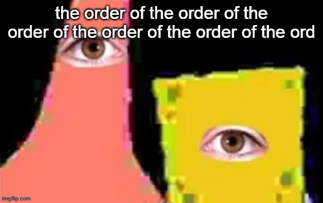 [undefined] | the order of the order of the order of the order of the order of the ord | image tagged in undefined | made w/ Imgflip meme maker