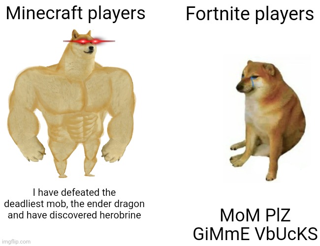 Fortnite Vs. Minecraft | Minecraft players; Fortnite players; I have defeated the deadliest mob, the ender dragon and have discovered herobrine; MoM PlZ GiMmE VbUcKS | image tagged in memes,buff doge vs cheems | made w/ Imgflip meme maker