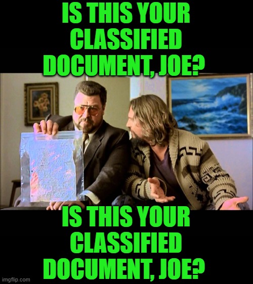 Look, Joe. Have you ever heard of Afghanistan? | IS THIS YOUR CLASSIFIED DOCUMENT, JOE? IS THIS YOUR CLASSIFIED DOCUMENT, JOE? | image tagged in homework larry lebowski,classified documents,biden,liar,hypocrite | made w/ Imgflip meme maker