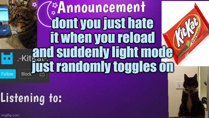 Kitty's announcment temp V3 | dont you just hate it when you reload and suddenly light mode just randomly toggles on | image tagged in kitty's announcment temp v3 | made w/ Imgflip meme maker