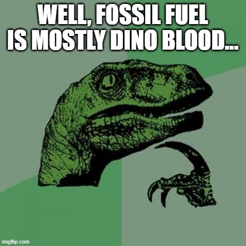 Philosoraptor Meme | WELL, FOSSIL FUEL IS MOSTLY DINO BLOOD... | image tagged in memes,philosoraptor | made w/ Imgflip meme maker