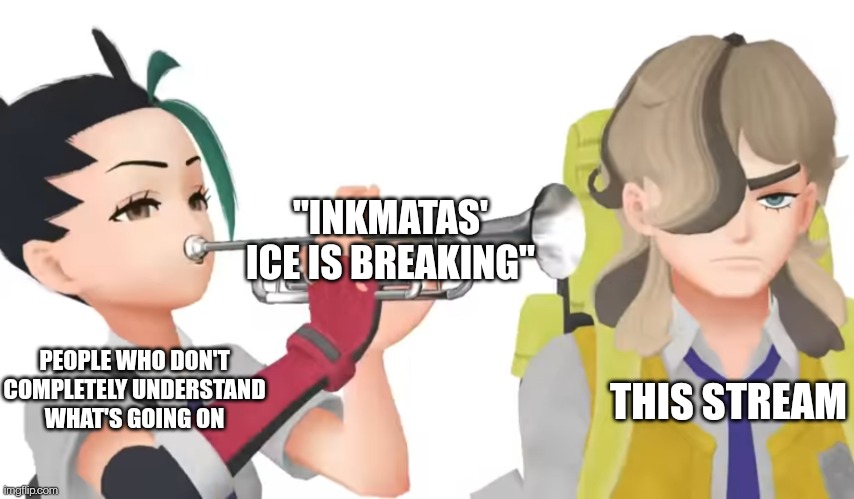 Nemona trumpet | "INKMATAS' ICE IS BREAKING"; PEOPLE WHO DON'T COMPLETELY UNDERSTAND WHAT'S GOING ON; THIS STREAM | image tagged in nemona trumpet | made w/ Imgflip meme maker