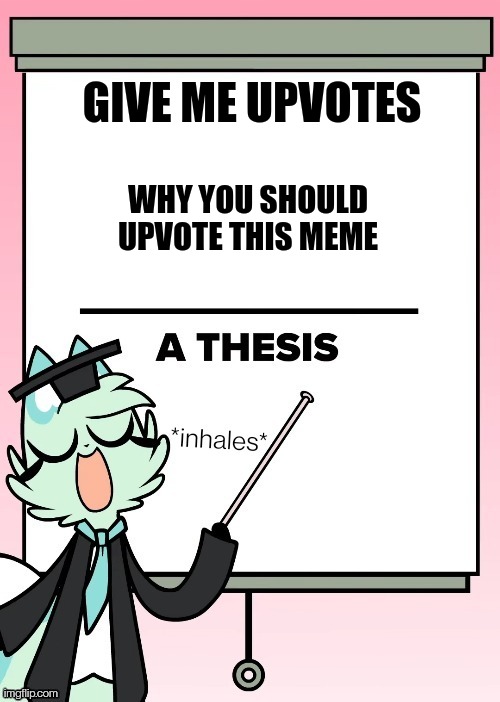 Slushi's thesis | GIVE ME UPVOTES; WHY YOU SHOULD UPVOTE THIS MEME | image tagged in slushi's thesis | made w/ Imgflip meme maker