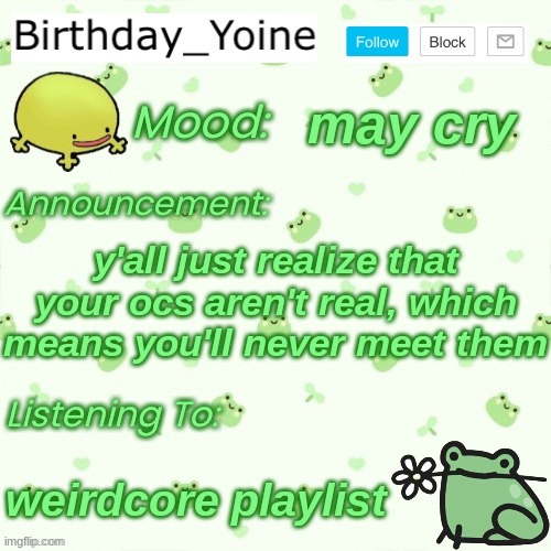;-; | may cry; y'all just realize that your ocs aren't real, which means you'll never meet them; weirdcore playlist | made w/ Imgflip meme maker