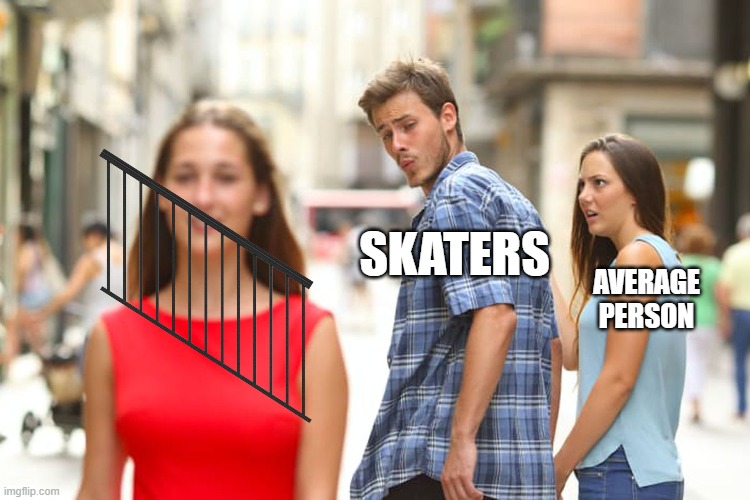 Only skaters will understand... | SKATERS; AVERAGE PERSON | image tagged in memes,distracted boyfriend | made w/ Imgflip meme maker
