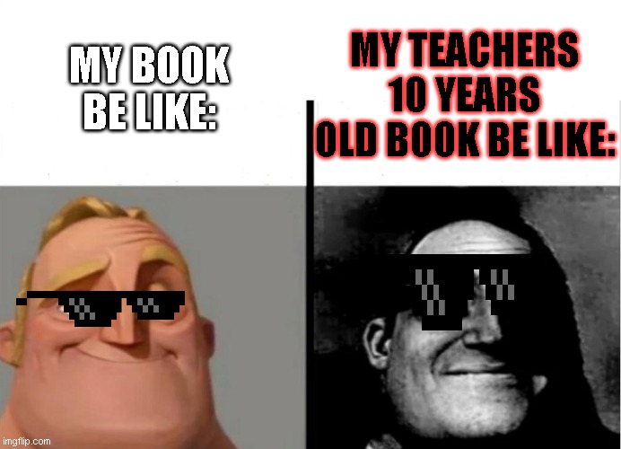 relatable ? | MY BOOK BE LIKE:; MY TEACHERS 10 YEARS OLD BOOK BE LIKE: | image tagged in teacher's copy | made w/ Imgflip meme maker