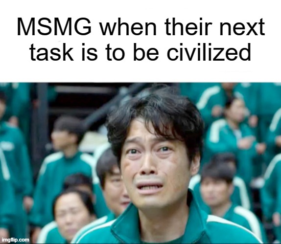 Your next task is to- | MSMG when their next task is to be civilized | image tagged in your next task is to-,memes | made w/ Imgflip meme maker