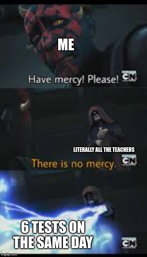 Have mercy please | ME; LITERALLY ALL THE TEACHERS; 6 TESTS ON THE SAME DAY | image tagged in have mercy please | made w/ Imgflip meme maker