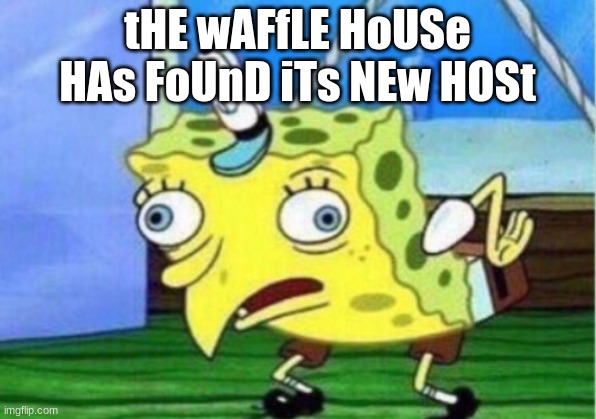 shut up. | tHE wAFfLE HoUSe HAs FoUnD iTs NEw HOSt | image tagged in memes,mocking spongebob | made w/ Imgflip meme maker