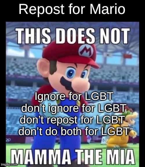 This does not mamma the mia | Repost for Mario; Ignore for LGBT
don’t ignore for LGBT
don’t repost for LGBT 
don’t do both for LGBT | image tagged in this does not mamma the mia | made w/ Imgflip meme maker