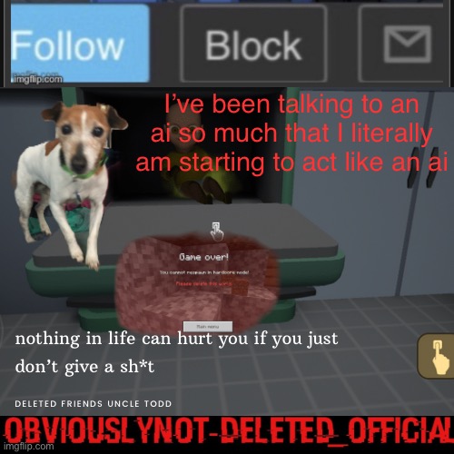 Obviously not deleted | I’ve been talking to an ai so much that I literally am starting to act like an ai | image tagged in obviously not deleted | made w/ Imgflip meme maker