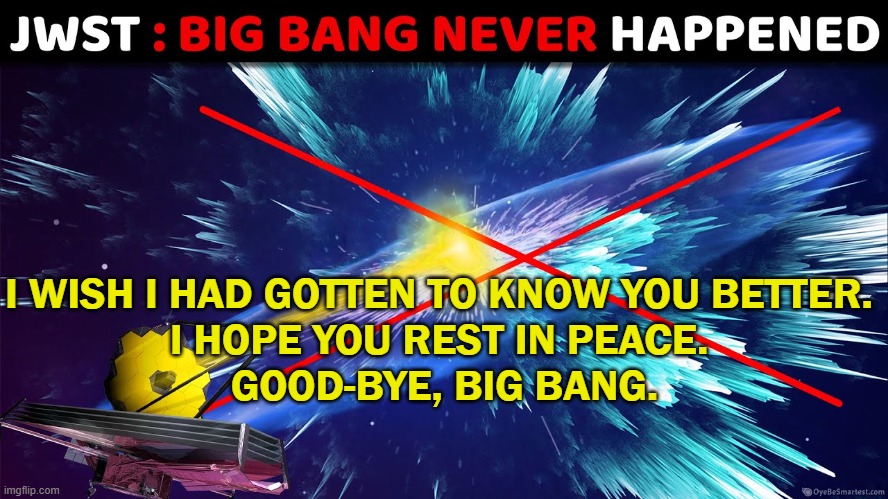 I wish I had gotten to know you better.  I hope you rest in peace.  Good-bye, Big Bang. | I WISH I HAD GOTTEN TO KNOW YOU BETTER. 
I HOPE YOU REST IN PEACE. 
GOOD-BYE, BIG BANG. | image tagged in the big bang never happened | made w/ Imgflip meme maker