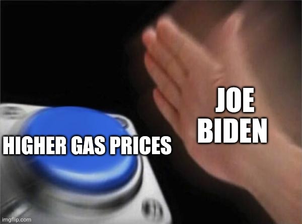 Blank Nut Button Meme | JOE BIDEN; HIGHER GAS PRICES | image tagged in memes,blank nut button | made w/ Imgflip meme maker