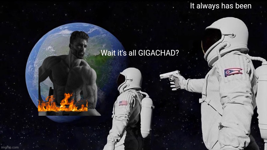 Always Has Been | It always has been; Wait it's all GIGACHAD? | image tagged in memes,always has been | made w/ Imgflip meme maker