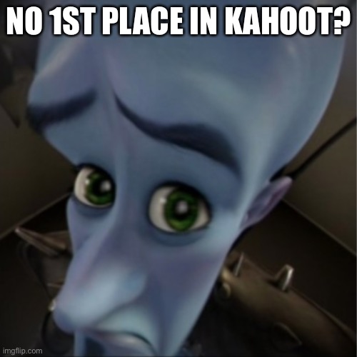 No 1st place in Kahoot? | NO 1ST PLACE IN KAHOOT? | image tagged in megamind peeking | made w/ Imgflip meme maker