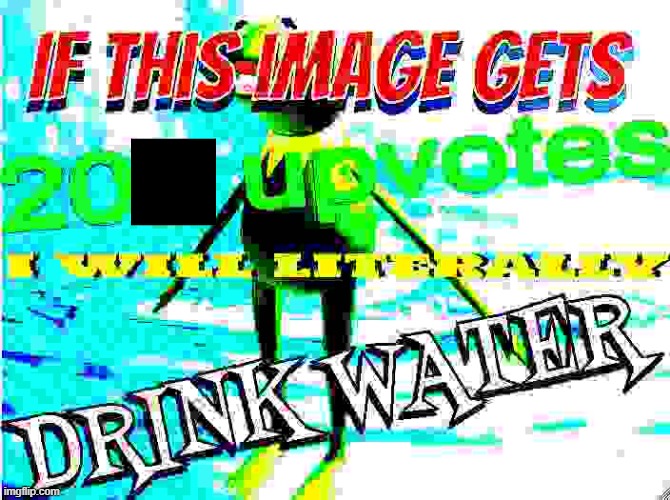 pls upvote | image tagged in if this image gets 200 upvotes i will literally drink water | made w/ Imgflip meme maker